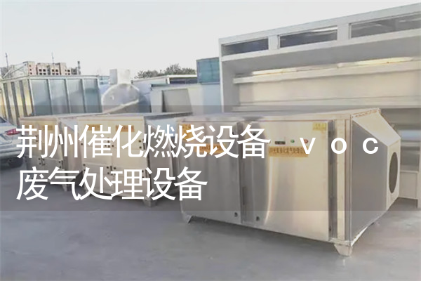 荆州催化燃烧设备 voc废气处理设备